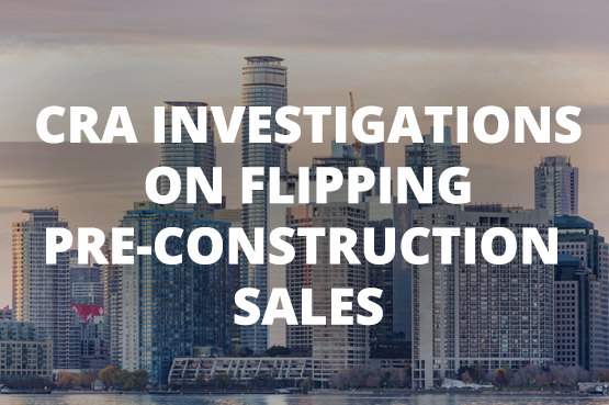 CRA Investigations on Flipping Pre-Construction Sales